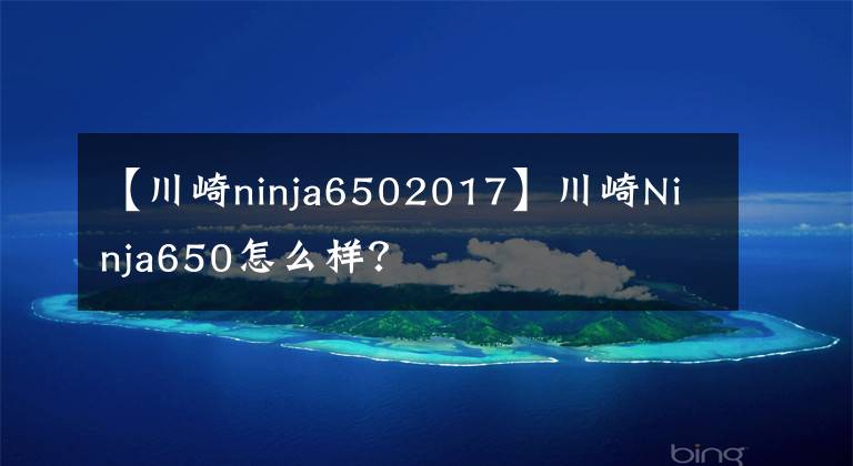 【川崎ninja6502017】川崎Ninja650怎么样?