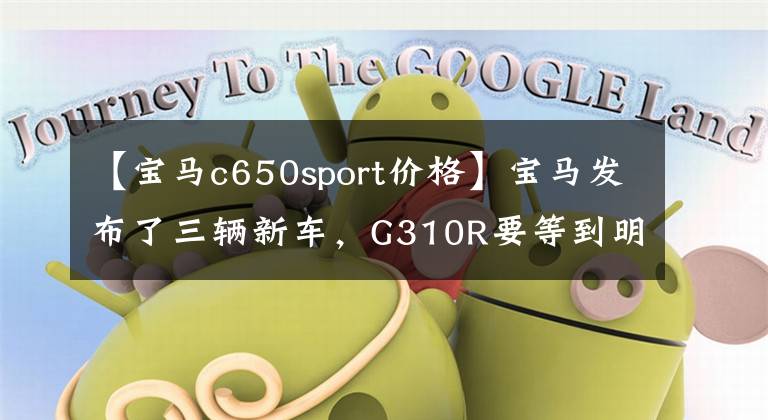【宝马c650sport价格】宝马发布了三辆新车,G310R要等到明年开始。……。