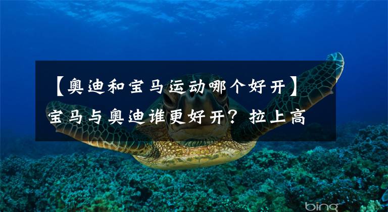 【奥迪和宝马运动哪个好开】宝马与奥迪谁更好开？拉上高速跑一圈，高下立判，差了十万八千里