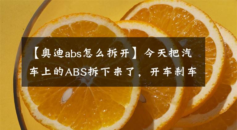 【奥迪abs怎么拆开】今天把汽车上的ABS拆下来了,开车刹车车轮就会抱死吗?