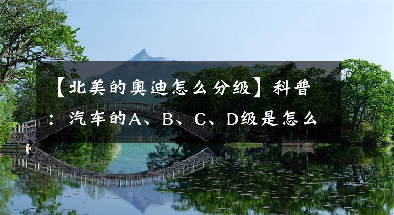 【北美的奥迪怎么分级】科普:汽车的A、B、C、D级是怎么划分的 原来各国家都不同
