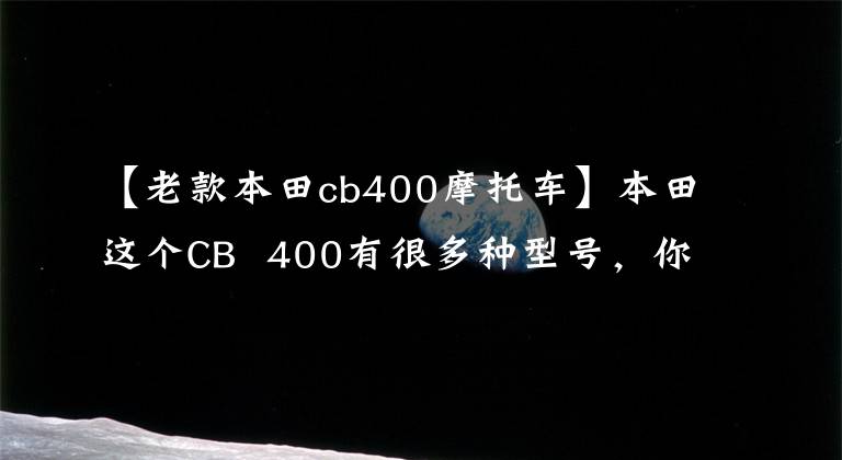 【老款本田cb400摩托车】本田这个CB 400有很多种型号，你喜欢用哪个？