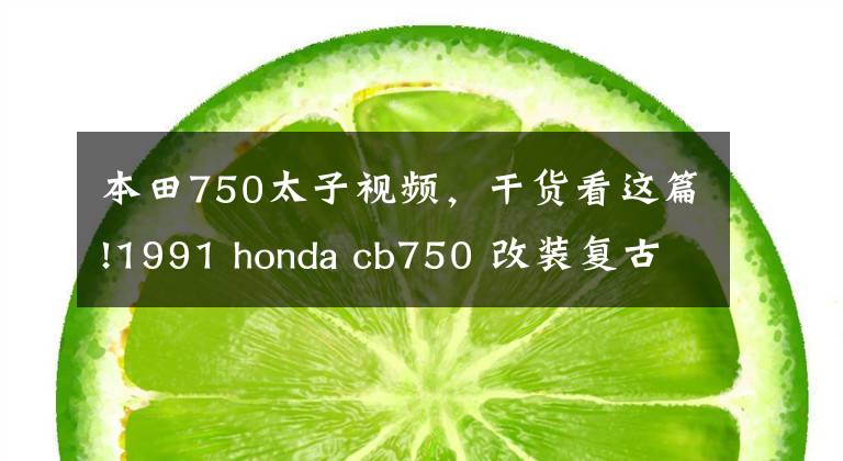 本田750太子视频,干货看这篇!1991 honda cb750 改装复古 cb750 cafe racer