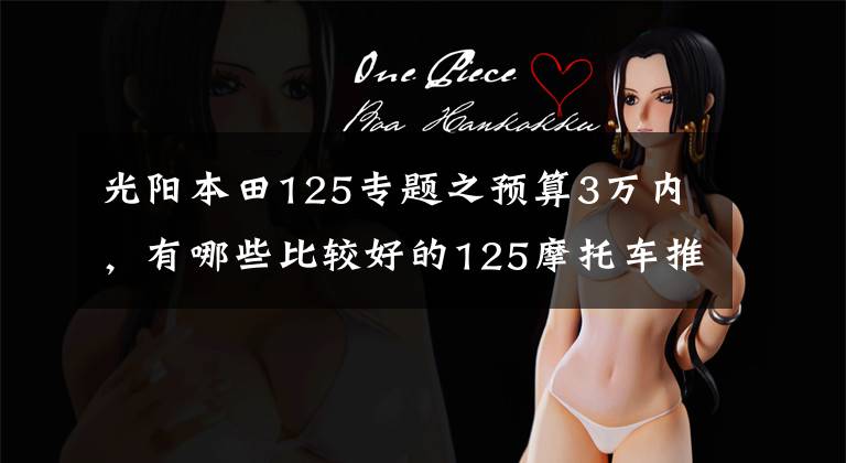 光阳本田125专题之预算3万内，有哪些比较好的125摩托车推荐，踏板跨骑都可以