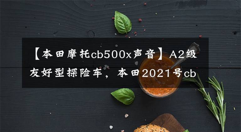 【本田摩托cb500x声音】A2级友好型探险车，本田2021号cb500x评价。