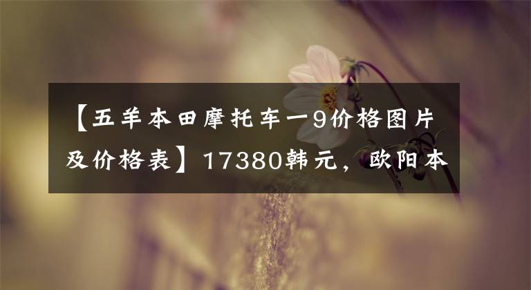 【五羊本田摩托车一9价格图片及价格表】17380韩元,欧阳本田复古街190销售价格公布。