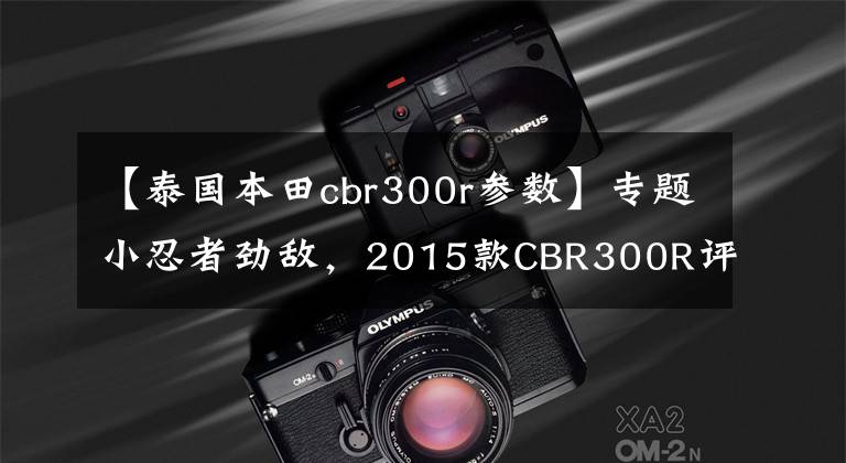 【泰国本田cbr300r参数】专题小忍者劲敌,2015款CBR300R评测!