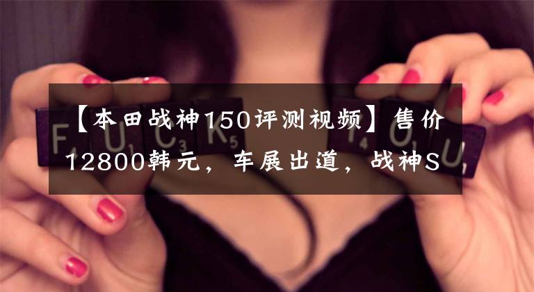 【本田战神150评测视频】售价12800韩元,车展出道,战神SDH150,造型犀利,超高速120公里以上!