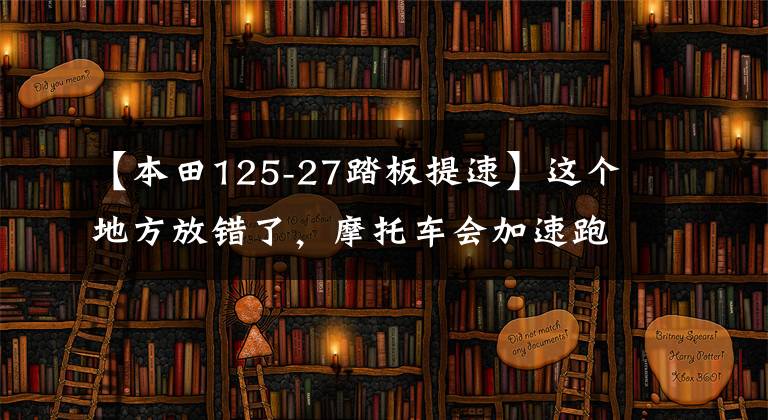【本田125-27踏板提速】这个地方放错了，摩托车会加速跑不动，快看看自己中奖了！(莎士比亚)。