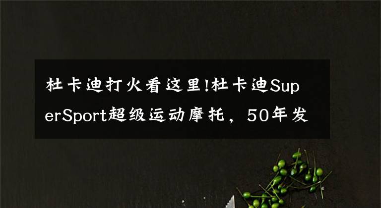 杜卡迪打火看这里!杜卡迪SuperSport超级运动摩托，50年发展历程回顾