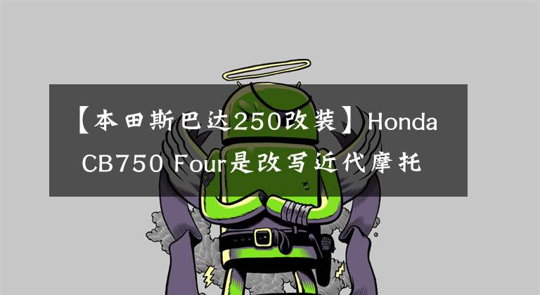 【本田斯巴达250改装】Honda CB750 Four是改写近代摩托车历史的经典车。