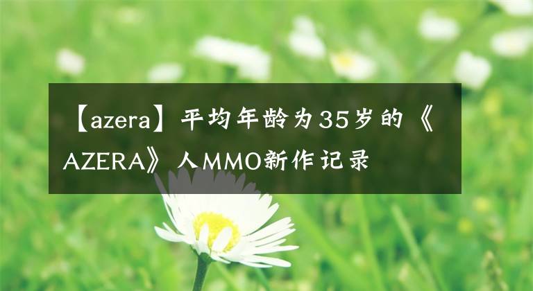 【azera】平均年龄为35岁的《AZERA》人MMO新作记录