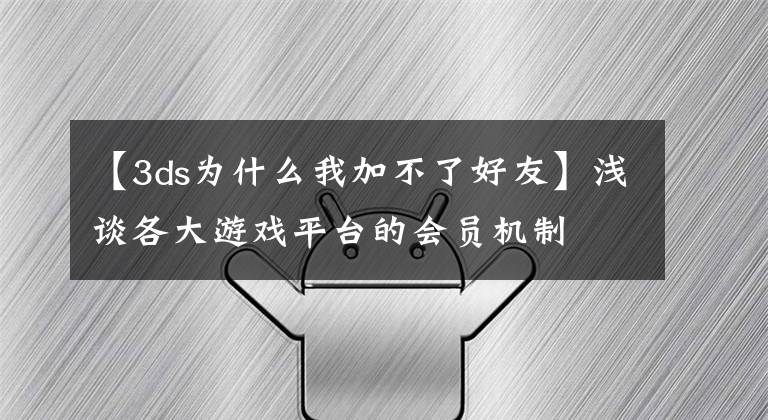 【3ds为什么我加不了好友】浅谈各大游戏平台的会员机制
