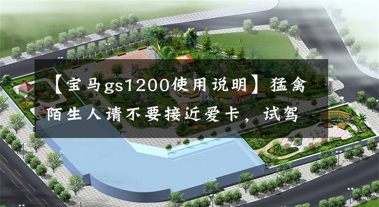 【宝马gs1200使用说明】猛禽陌生人请不要接近爱卡，试驾宝马R 1200 GS。