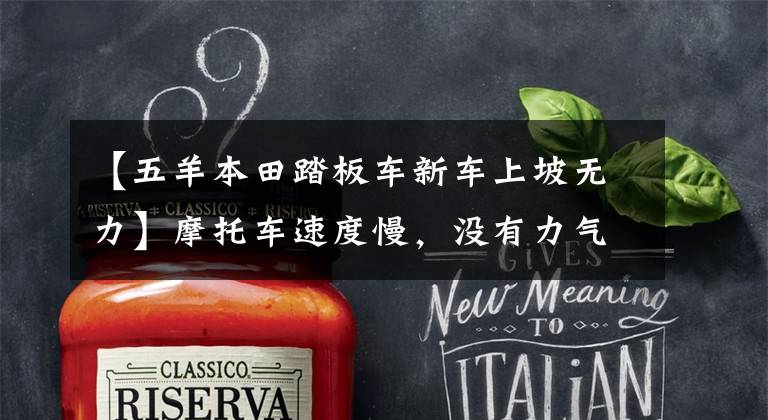 【五羊本田踏板车新车上坡无力】摩托车速度慢,没有力气,你知道怎么回事吗?