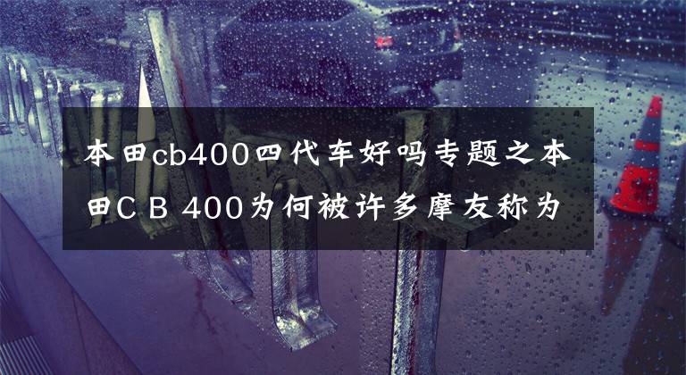 本田cb400四代车好吗专题之本田C B 400为何被许多摩友称为经典之作,深入了解一下