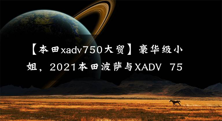 【本田xadv750大贸】豪华级小姐,2021本田波萨与XADV 750实车比较
