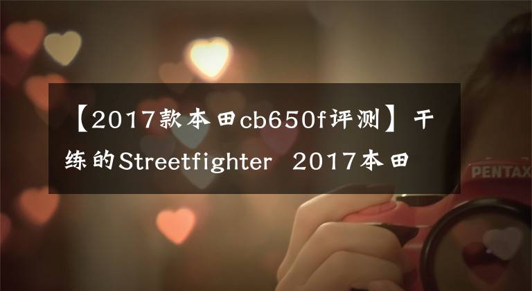 【2017款本田cb650f评测】干练的Streetfighter  2017本田CB650F