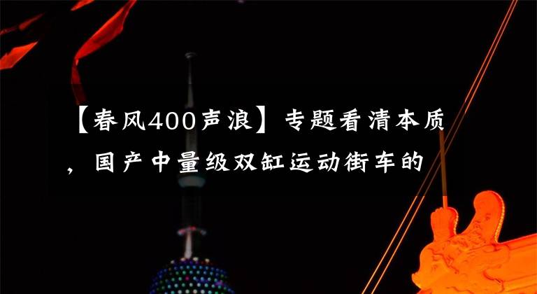【春风400声浪】专题看清本质，国产中量级双缸运动街车的理性之选