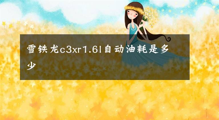 雪铁龙c3xr1.6l自动油耗是多少