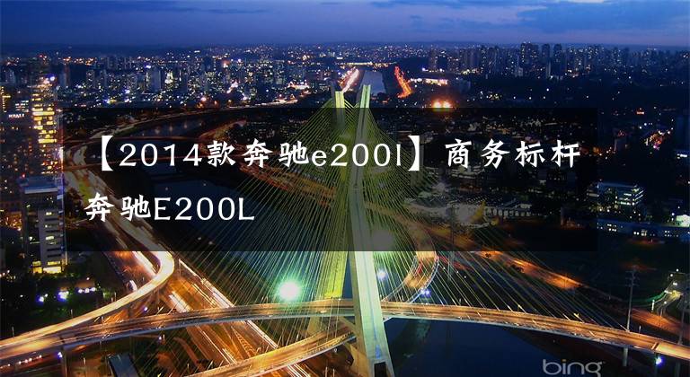 【2014款奔驰e200l】商务标杆奔驰E200L