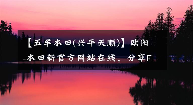 【五羊本田(兴平天顺)】欧阳-本田新官方网站在线,分享FUN乐趣