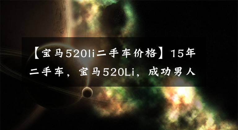 【宝马520li二手车价格】15年二手车,宝马520Li,成功男人的标准