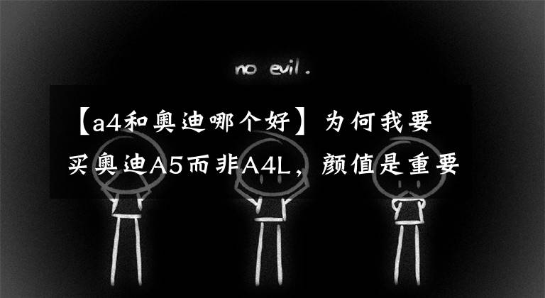 【a4和奥迪哪个好】为何我要买奥迪A5而非A4L，颜值是重要因素，但驾驶感更值得说道