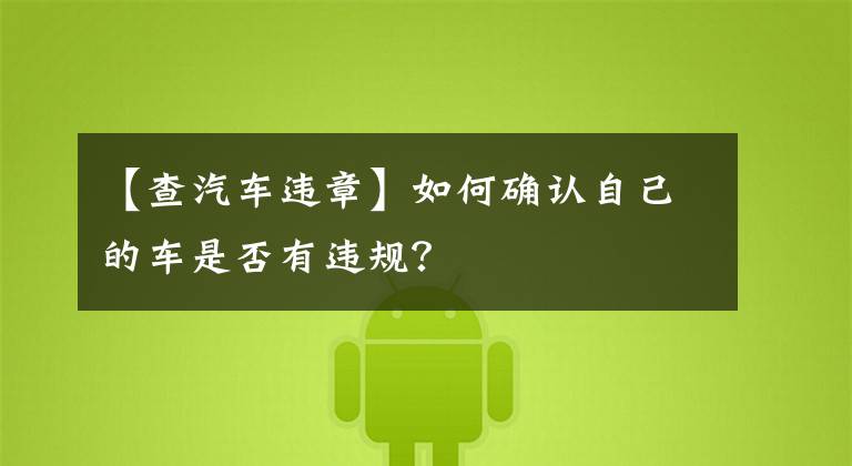 【查汽车违章】如何确认自己的车是否有违规?