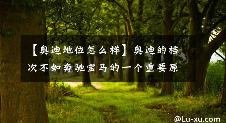 【奥迪地位怎么样】奥迪的档次不如奔驰宝马的一个重要原因，就是内饰