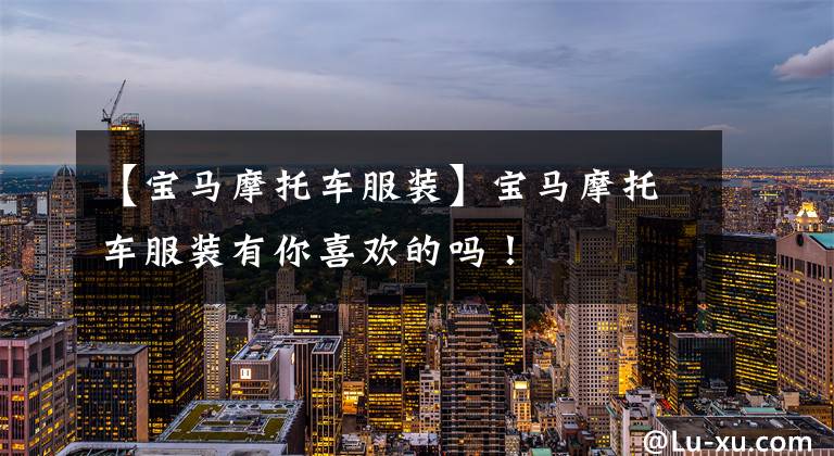 【宝马摩托车服装】宝马摩托车服装有你喜欢的吗！