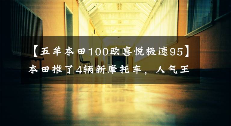 【五羊本田100欧喜悦极速95】本田推了4辆新摩托车,人气王PCX来了,卖了2.699万韩元