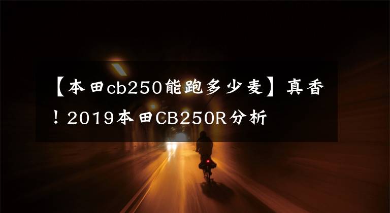 【本田cb250能跑多少麦】真香!2019本田CB250R分析