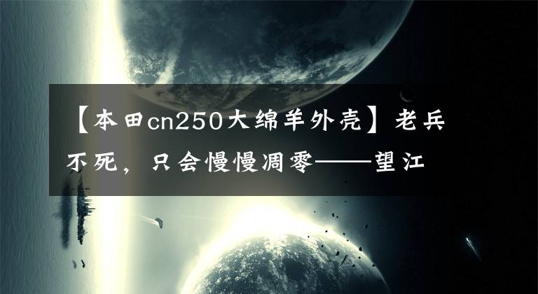 【本田cn250大绵羊外壳】老兵不死,只会慢慢凋零——望江低调发布两款250cc排量复古车