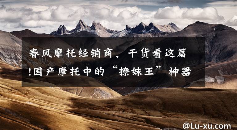 春风摩托经销商,干货看这篇!国产摩托中的“撩妹王”神器,春风250SR高颜值配滑动离合