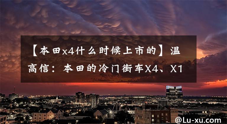 【本田x4什么时候上市的】温高信：本田的冷门街车X4、X11