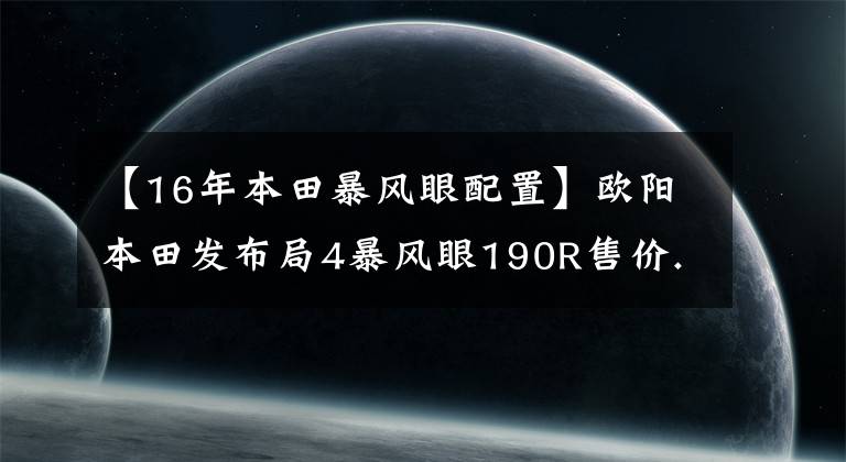 【16年本田暴风眼配置】欧阳本田发布局4暴风眼190R售价.