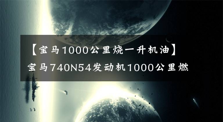 【宝马1000公里烧一升机油】宝马740N54发动机1000公里燃烧1升油大修