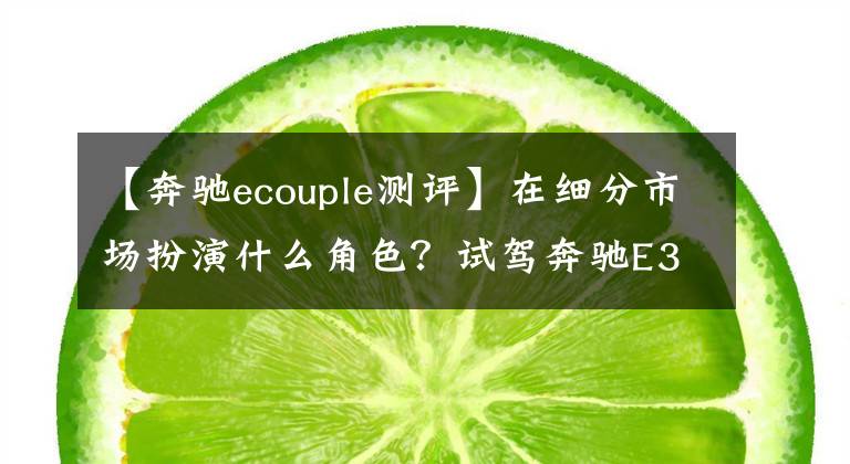 【奔驰ecouple测评】在细分市场扮演什么角色?试驾奔驰E300轿跑车