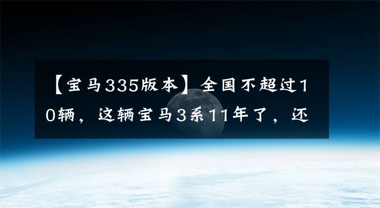 【宝马335版本】全国不超过10辆,这辆宝马3系11年了,还需要20万韩元吗?采购员:我初