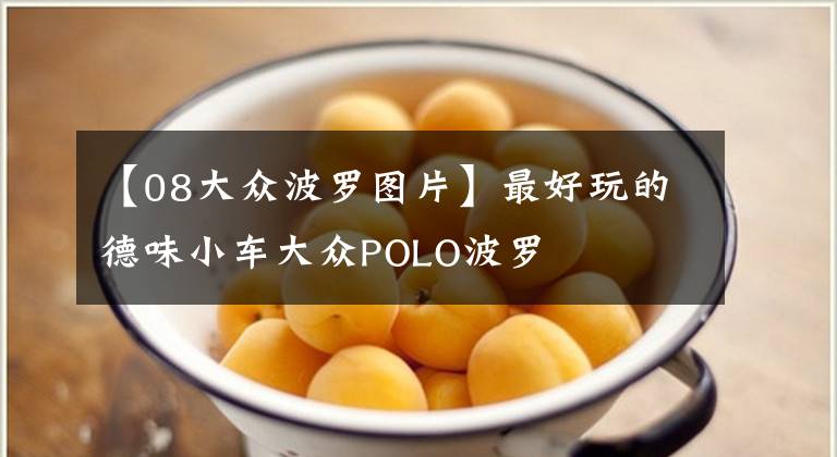 【08大众波罗图片】最好玩的德味小车大众POLO波罗