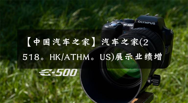 【中国汽车之家】汽车之家(2518。HK/ATHM。US)展示业绩增长韧性，汽车生态逐渐形成