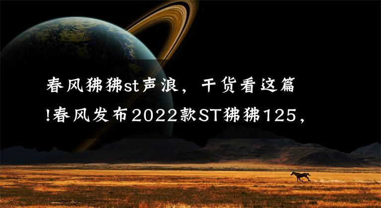 春风狒狒st声浪,干货看这篇!春风发布2022款ST狒狒125,新增深空灰色,售价8980元
