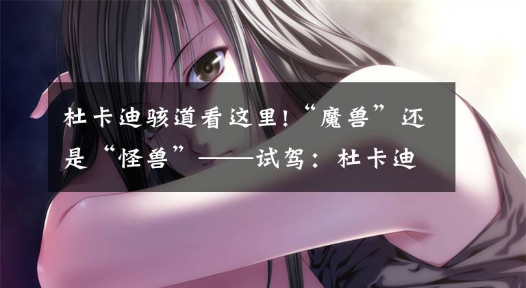 杜卡迪骇道看这里!“魔兽”还是“怪兽”——试驾:杜卡迪 Monster 821