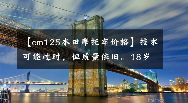 【cm125本田摩托车价格】技术可能过时,但质量依旧。18岁的老本田125真是太棒了。