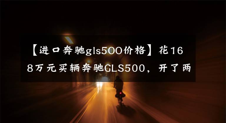 【进口奔驰gls5OO价格】花168万元买辆奔驰GLS500,开了两个月后车主高薪聘请了司机