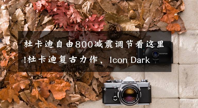 杜卡迪自由800减震调节看这里!杜卡迪复古力作,Icon Dark800标配博世ABS