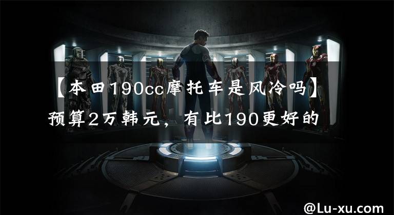 【本田190cc摩托车是风冷吗】预算2万韩元,有比190更好的选择吗?意图型号CBF190TR