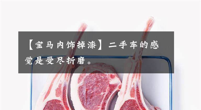 【宝马内饰掉漆】二手车的感觉是受尽折磨。