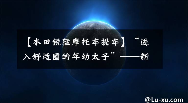 【本田锐猛摩托车提车】“进入舒适圈的年幼太子”——新国死锐猛烈CB125T评价
